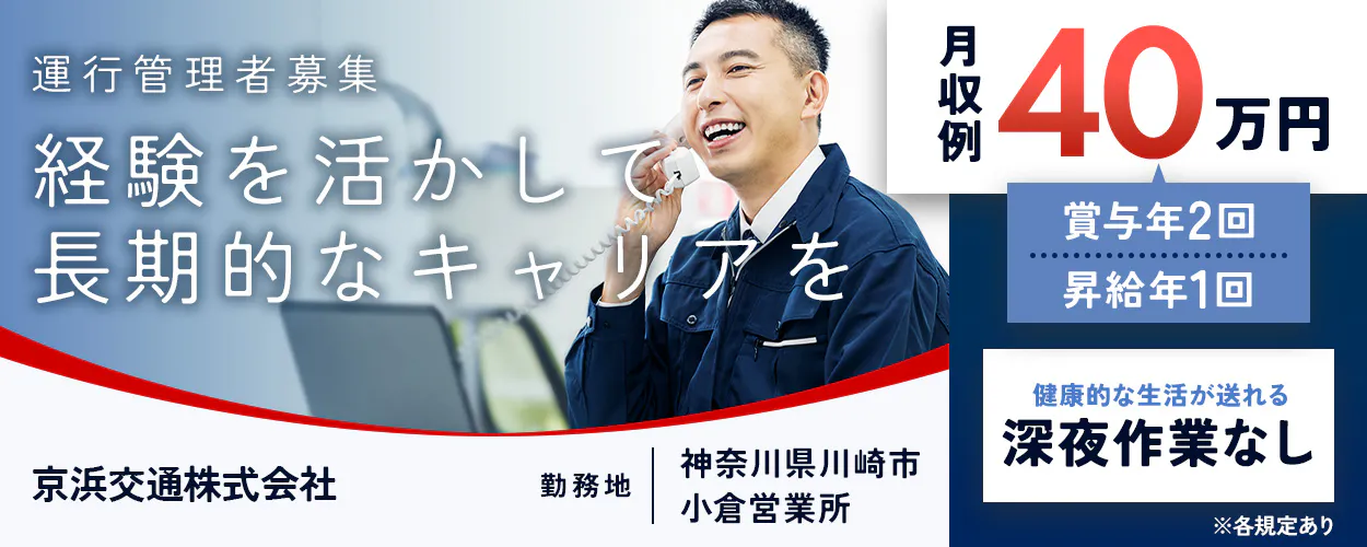 京浜交通株式会社　運行管理者募集　経験を活かして長期的なキャリアを　勤務地　神奈川県川崎市　小倉営業所　月収例40万円　賞与年2回　昇給年1回　健康的な生活が送れる　深夜作業なし　※各規定あり