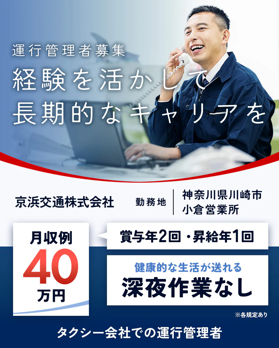 京浜交通株式会社　運行管理者募集　経験を活かし長期的なキャリアを　勤務地　神奈川県川崎市　小倉営業所　月収例40万円　賞与年2回・昇給年1回　健康的な生活が送れる　深夜作業なし　タクシー会社での運行管理者　※各規定あり 