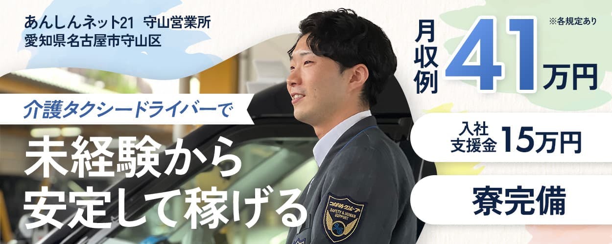 株式会社あんしんネット21 守山営業所 愛知県名古屋市守山区 介護タクシードライバーで未経験から安定して稼げる 月収例41万円 ※各規定あり 入社支援金 15万円 寮完備