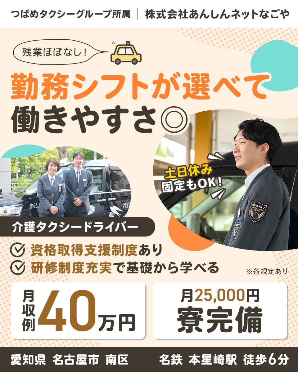 株式会社あんしんネットなごや つばめタクシーグループ所属 残業ほぼなし 勤務シフトが選べて働きやすさ◎ 介護タクシードライバー 資格取得支援制度あり 研修制度充実で基礎から学べる 土日休み固定もOK 月収例40万円 月25,000円 寮完備 愛知県 名古屋市 南区 名鉄 本星崎駅 徒歩6分 ※各規定あり