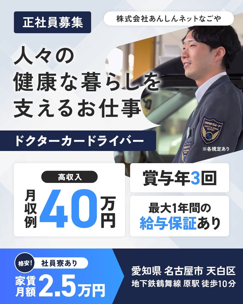 株式会社あんしんネットなごや 人々の健康な暮らしを支えるお仕事 ドクターカードライバー 高収入 月収例40万円
格安!社員寮あり 家賃月額2.5万円 ※各規定あり 正社員募集 賞与年3回 最大1年間の給与保証あり 愛知県名古屋市天白区
地下鉄舞鶴線 原駅 徒歩10分