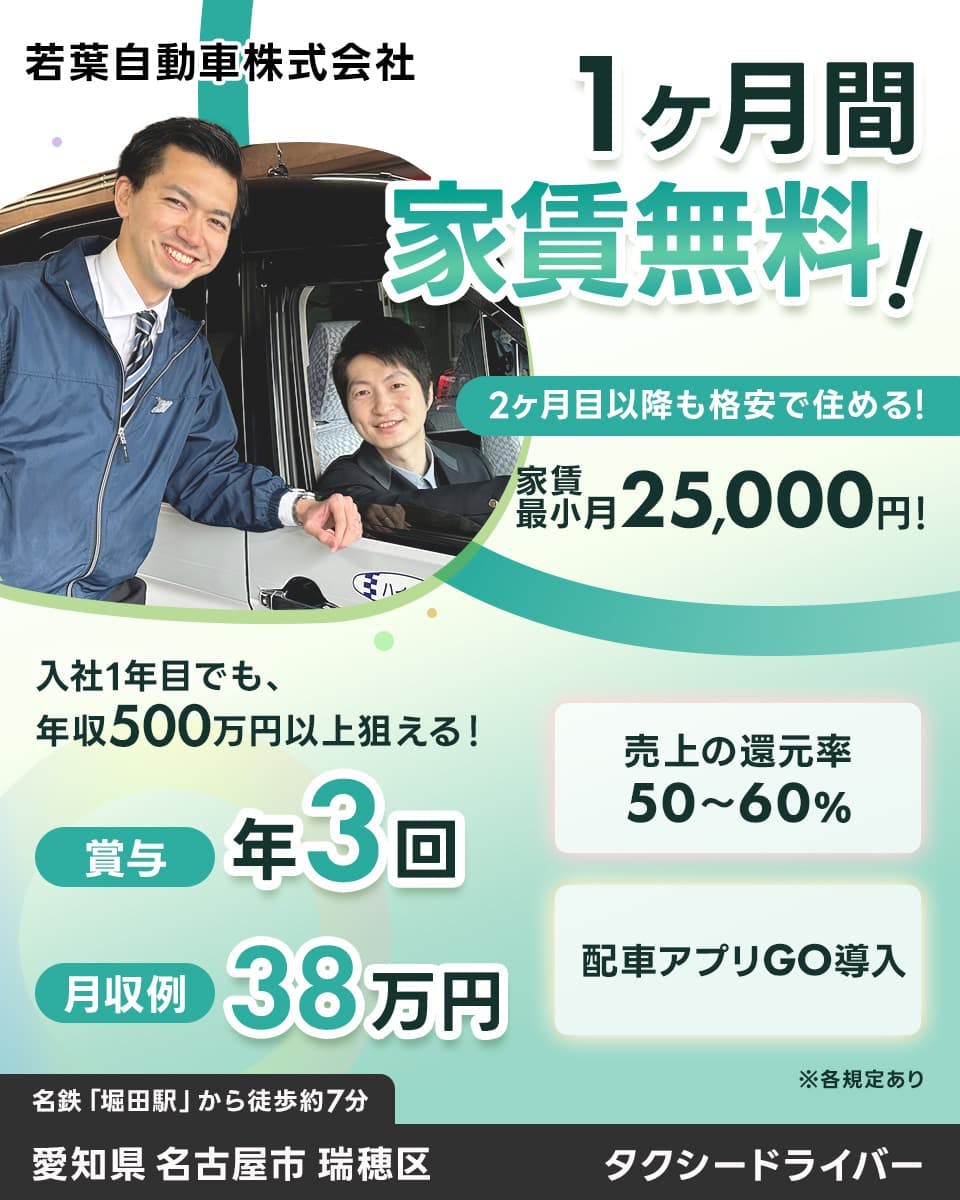 若葉自動車株式会社　1ヶ月間家賃無料！　2ヶ月目以降も格安で住める！　家賃最小月25,000円！　入社1年目でも、年収500万円以上狙える！　賞与年3回　月収例38万円　売り上げの還元率50～60%　配車アプリGO導入　名鉄堀田駅から徒歩約7分　愛知県　名古屋市　瑞穂区　タクシードライバー　※各規定あり