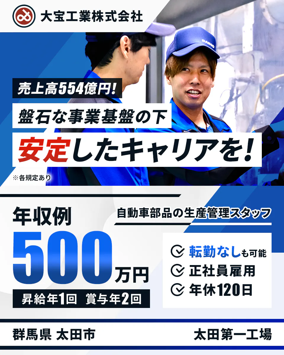 大宝工業株式会社　売上高554億円！　盤石な事業基盤の下　安定したキャリアを！　※各規定あり　自動車部品の生産管理スタッフ　年収例　500万円　昇給年1回　賞与年2回　転勤なしも可能　正社員雇用　年休120日　群馬県　太田市　太田第一工場