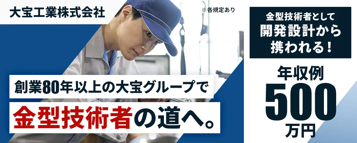 大宝工業株式会社　創業80年以上の大宝グループで金型技術者の道へ。　金型技術者として開発設計から携われる！　年収例500万円　※各規定あり