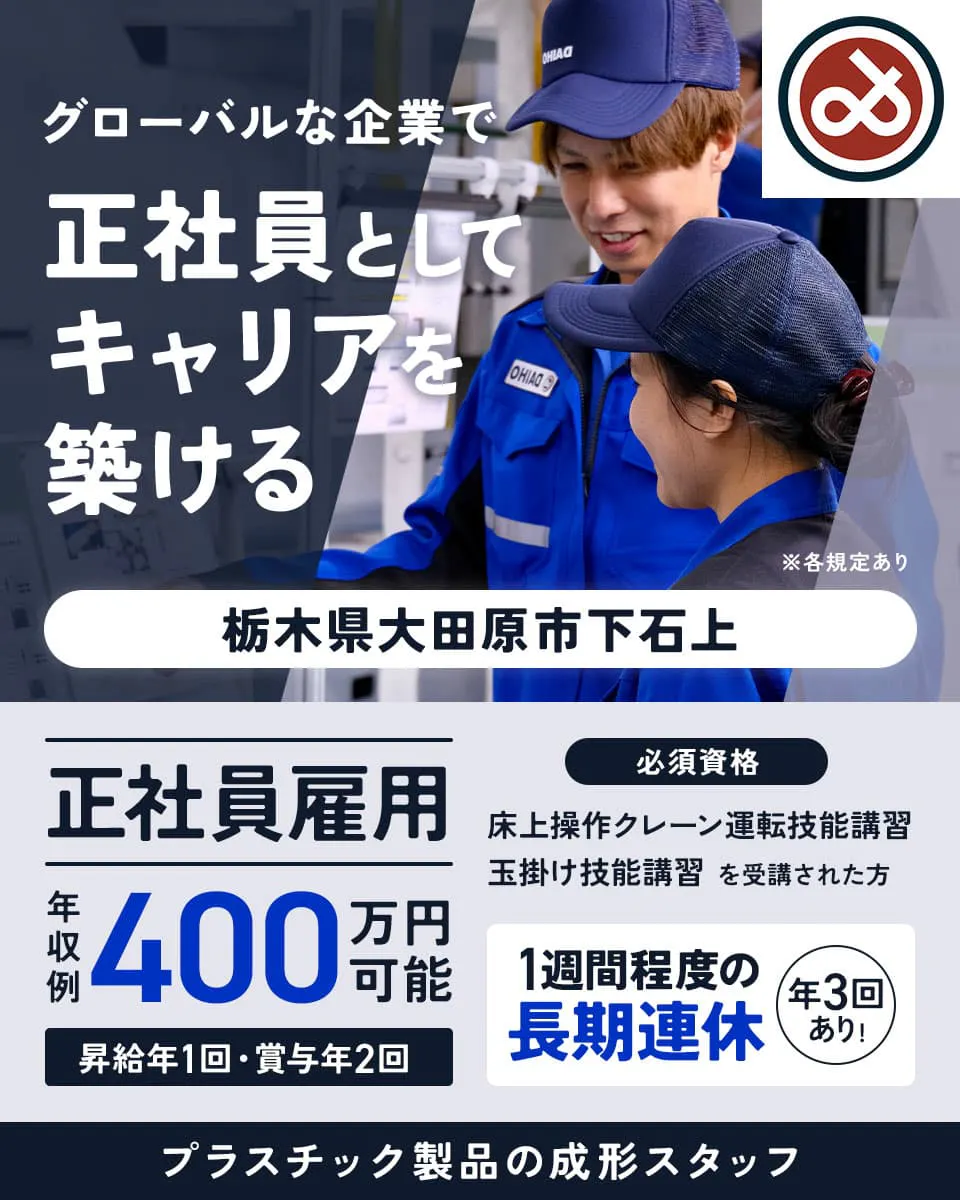 大宝工業株式会社 グローバルな企業で正社員としてキャリアを築ける 栃木県大田原市下石上 正社員雇用
年収例400万円可能 1週間程度の長期連休 年3回あり ※各規定あり 昇給年1回・賞与年2回
必須資格 床上操作クレーン運転技能講習 玉掛け技能講習 を受講された方 プラスチック製品の形成スタッフ