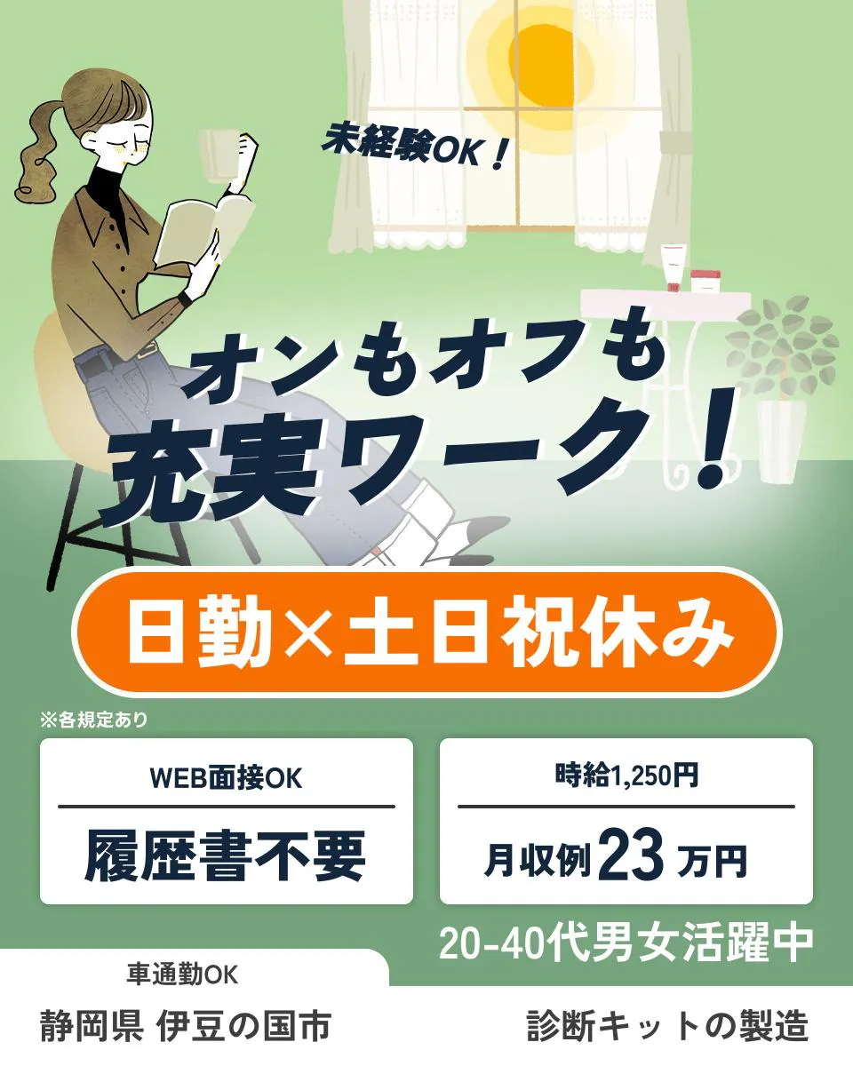 株式会社イカイアウトソーシング 第一事業本部未経験OK！ オンもオフも充実ワーク！ 日勤×土日祝休み ※各規定あり WEB面接OK 履歴書不要 時給1,250円 月収例23万円 20-40代男女活躍中 車通勤OK 静岡県 伊豆の国市 診断キットの製造