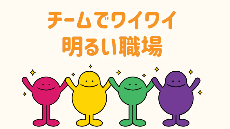 チームでワイワイ働けます