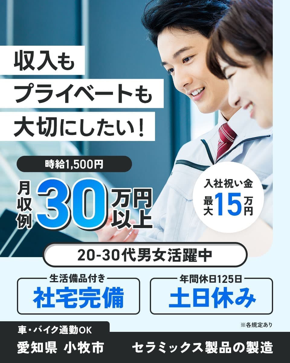 株式会社平山　豊田支店　収入もプライベートも大切にしたい！　20-30代男女活躍中
時給1,500円　月収例30万円以上　年間休日125日　土日休み　※各規定あり
入社祝い金最大15万円　生活備品付き　社宅完備　車・バイク通勤OK
愛知県　小牧市　セラミックス製品の製造