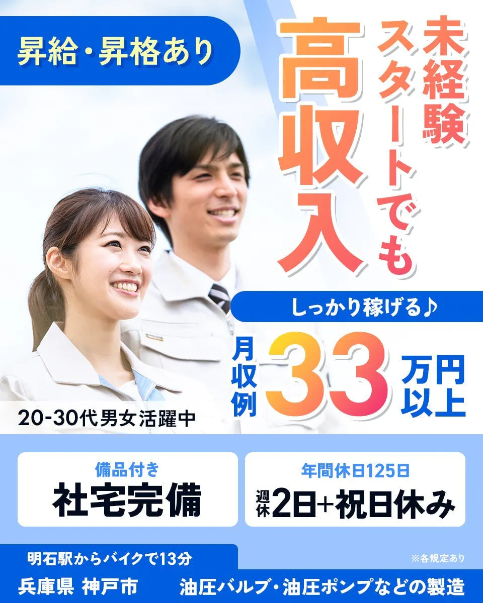 UTエージェント株式会社(阪神AU)　しっかり稼げる♪　月収例33万円以上　20-30代男女活躍中　未経験スタートでも高収入　※各規定あり　昇給・昇格あり　備品付き　社宅完備　年間休日125日　週休2日＋祝日休み　明石駅からバイクで13分　兵庫県　神戸市　油圧バルブ・油圧ポンプなどの製造