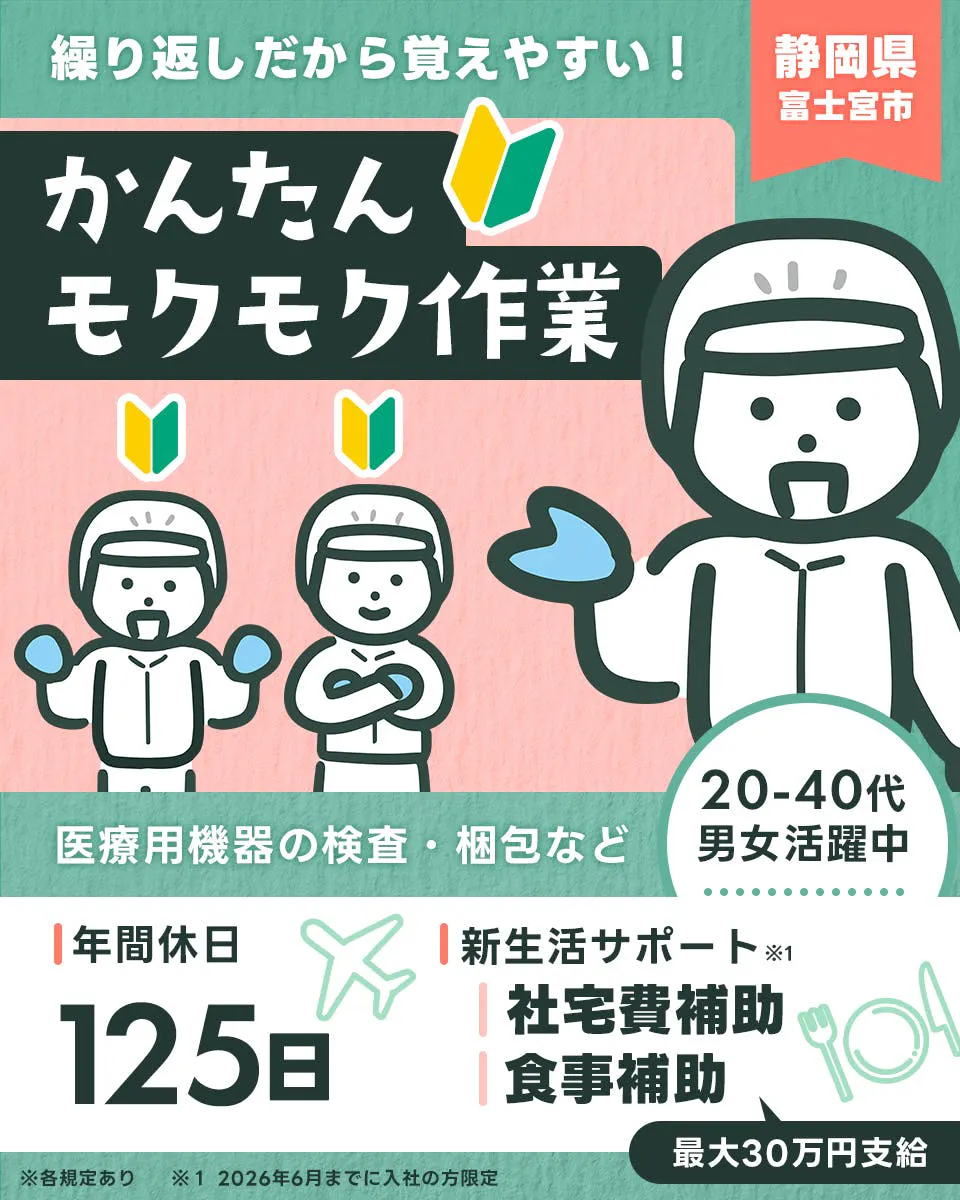 株式会社平山　静岡（富士宮）支店　繰り返しだから覚えやすい　かんたんモクモク作業　医療機器の検査・梱包など　静岡県富士宮市　２０−４０代男女活躍中　年間休日１２５日　新生活サポート　社宅費補助　食事補助　最大30万円支給　※２０２６年６月までに入社の方限定　※各規定あり