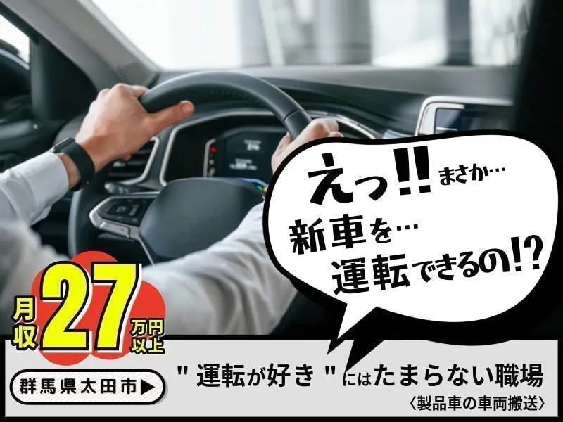 【群馬県/太田市】◎車好きにはたまらない職場！★製品車の車両搬送★新車をあなたが運転する！<製品車の車両搬送>