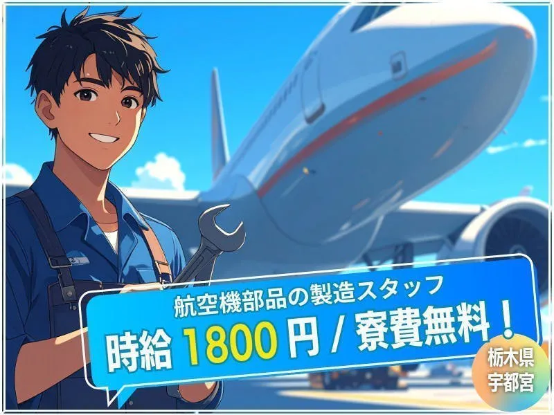 【6月入社希望の方は必見！◎超レアなお仕事！】◆寮費無料/◆時給1800円◆土日休み/年3回の長期連休あり◎月収例35万円以上！◇充実した研修制度！未経験者でも大歓迎◇《航空機部品の製造★栃木県/宇都宮市》