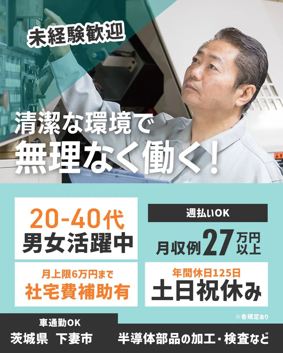 UTエージェント株式会社（関東）　未経験歓迎 清潔な環境で 無理なく働く！ 20-40代男女活躍中 週払いOK 月収例27万円以上 月上限5.5万円まで 社宅費補助有 年間休日125日 土日祝休み ※各規定あり 車通勤OK 茨城県 下妻市 半導体部品の加工・検査など