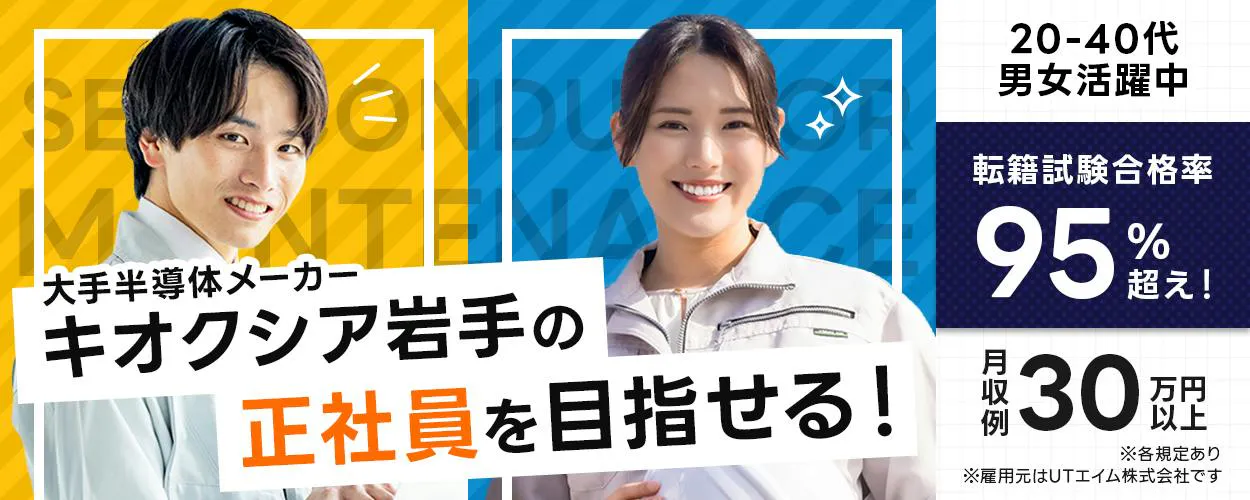 UTエイム株式会社 セミコンダクター第一　大手半導体メーカー　キオクシア岩手の正社員を目指せる！　20-40代男女活躍中　転籍試験合格率95%超え！　月収例30万円以上　※雇用元はUTエイム株式会社です　※各規定あり