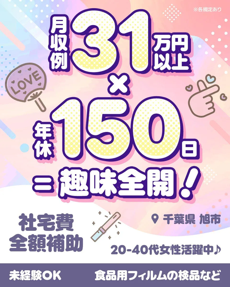 ※各規定あり 月収例 31万円以上 × 年休 150日 = 趣味全開！ 社宅費全額補助 千葉県 旭市 20-40代女性活躍中♪ 未経験OK 食品用フィルムの検品など