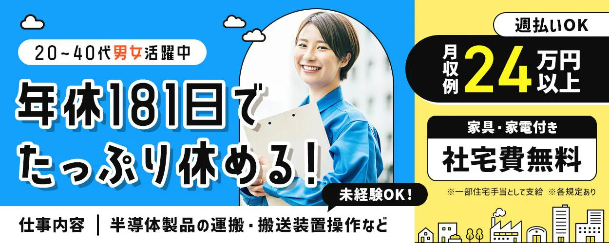 UTエイム株式会社 20〜40代 男女 活躍中 年休181日で たっぷり休める！ 未経験OK！ 仕事内容 半導体製品の運搬・搬送装置操作など 週払いOK 月収例 24 万円以上 家具・家電付き 社宅費無料 ※一部住宅手当として支給 ※各規定あり