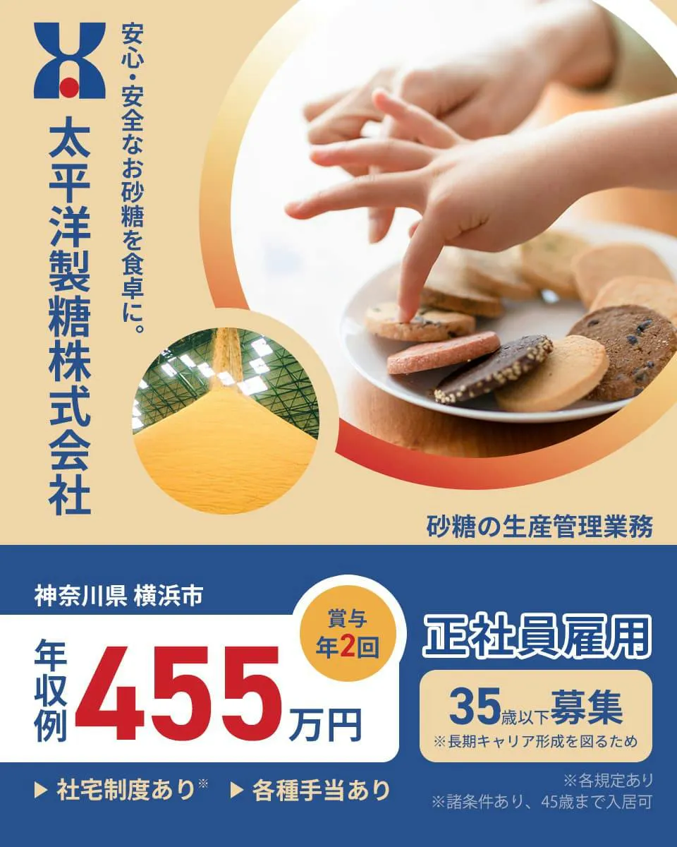 太平洋製糖株式会社　安心・安全なお砂糖を食卓に。　砂糖の生産管理業務　神奈川県　横浜市　年収例455万円　賞与年2回　正社員雇用　35歳以下募集　※長期キャリア形成を図るため　社宅制度あり　各種手当あり　※諸条件あり、45歳まで入居可　※各規定あり