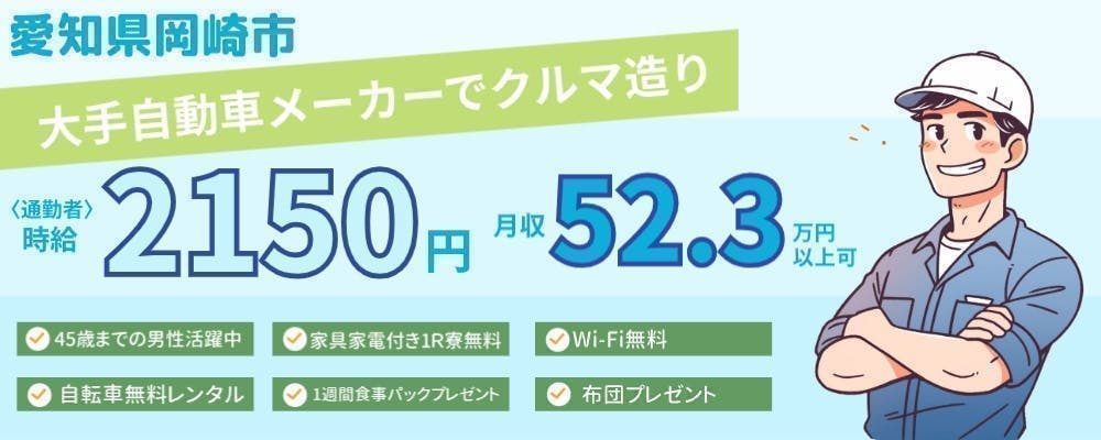 【特典充実】履歴書不要！日払いOK！／通勤者…時給2,150円！月収例52.3万円以上可！／入寮者…待機寮完備！無料WI-FI完備！寮費無料で月収45万円以上可！／大手企業でクルマづくり／45歳位迄の男性活躍中！／愛知県岡崎市