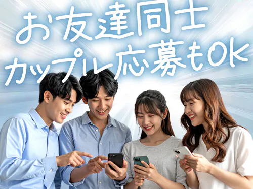 ひとりじゃないから安心！友達・カップル応募もOK♪