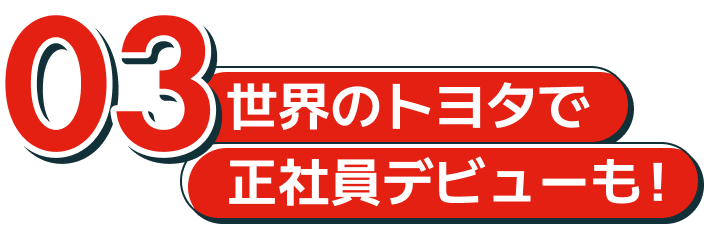 03世界のトヨタで正社員デビューも！
